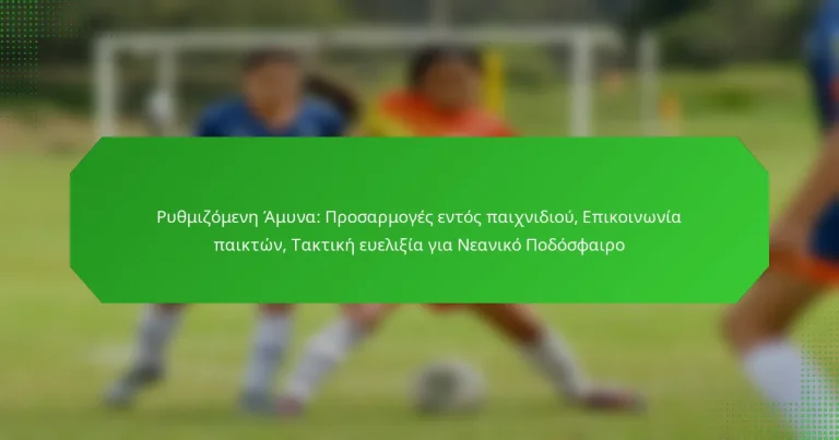 Ρυθμιζόμενη Άμυνα: Προσαρμογές εντός παιχνιδιού, Επικοινωνία παικτών, Τακτική ευελιξία για Νεανικό Ποδόσφαιρο