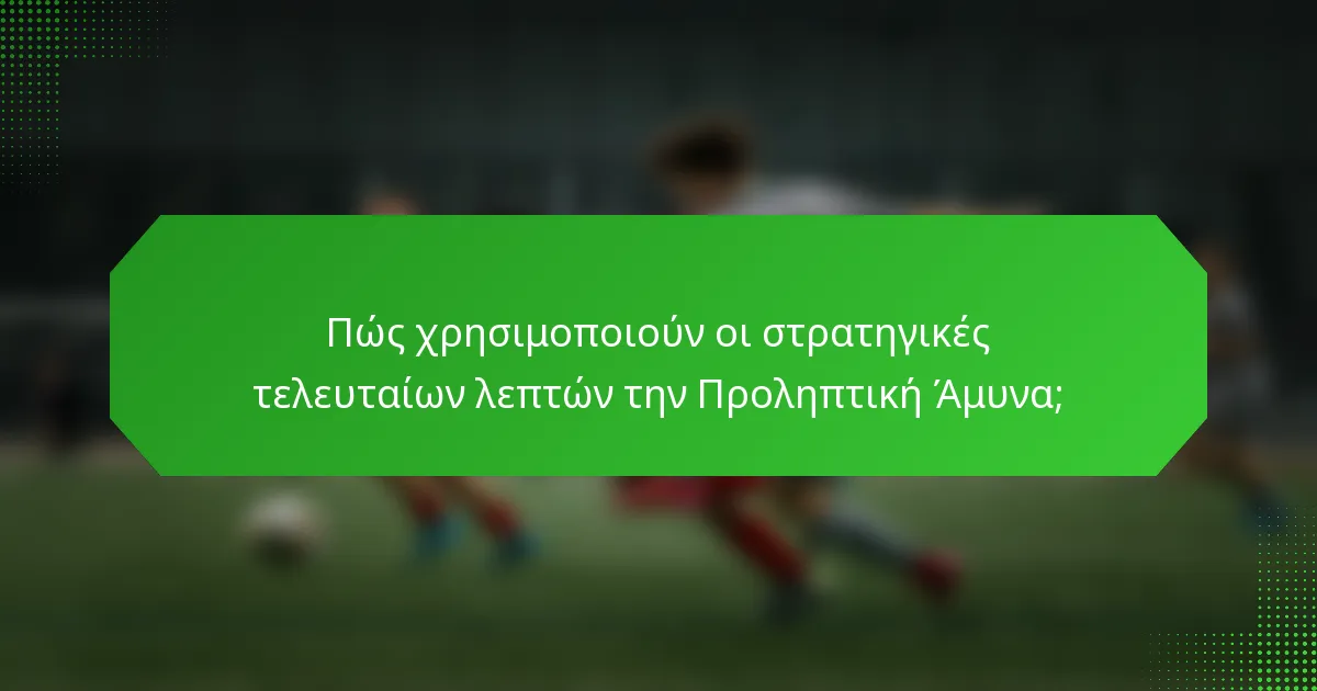 Πώς χρησιμοποιούν οι στρατηγικές τελευταίων λεπτών την Προληπτική Άμυνα;