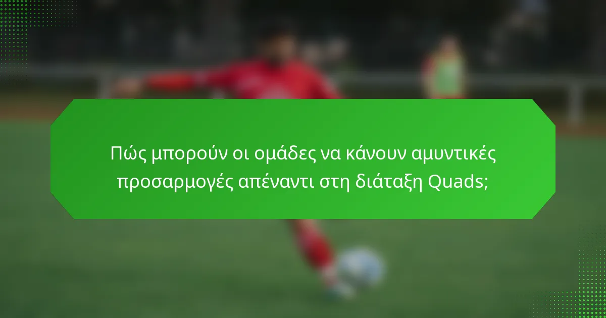 Πώς μπορούν οι ομάδες να κάνουν αμυντικές προσαρμογές απέναντι στη διάταξη Quads;
