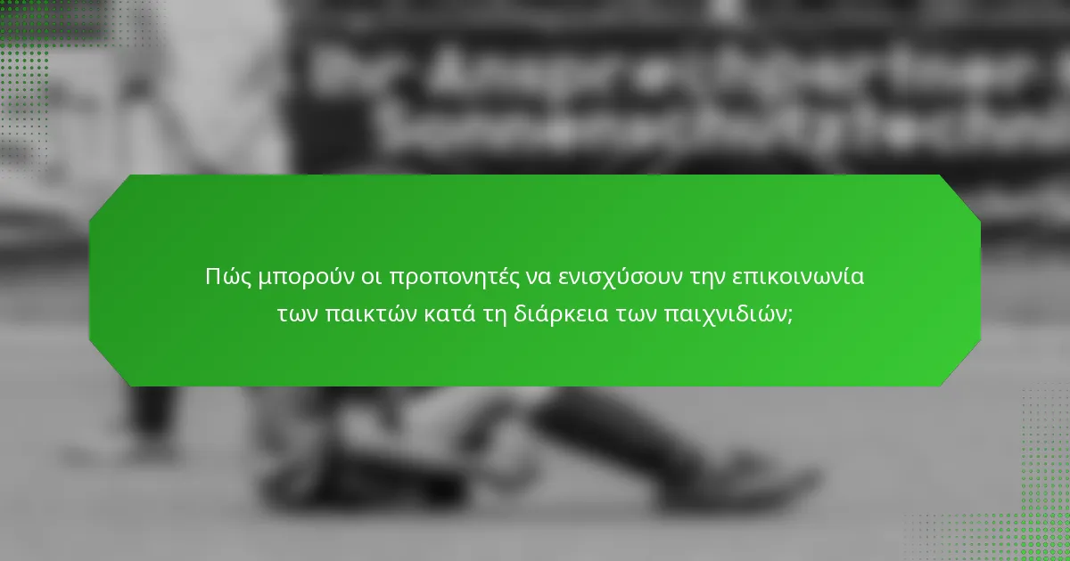 Πώς μπορούν οι προπονητές να ενισχύσουν την επικοινωνία των παικτών κατά τη διάρκεια των παιχνιδιών;