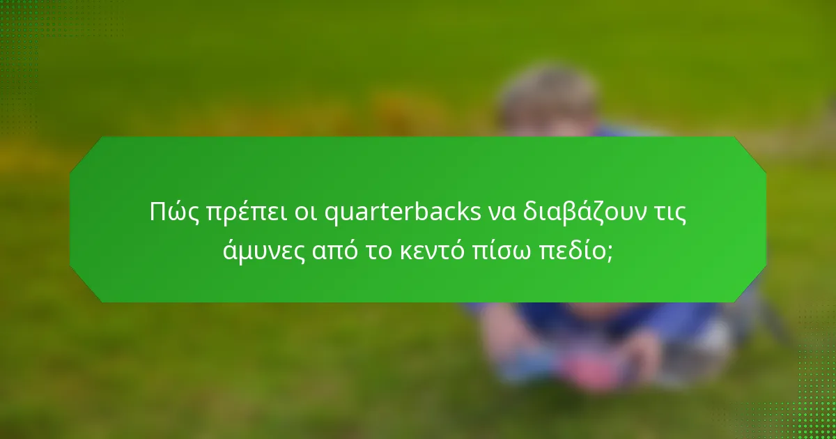 Πώς πρέπει οι quarterbacks να διαβάζουν τις άμυνες από το κεντό πίσω πεδίο;