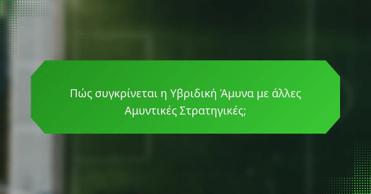 Πώς συγκρίνεται η Υβριδική Άμυνα με άλλες Αμυντικές Στρατηγικές;